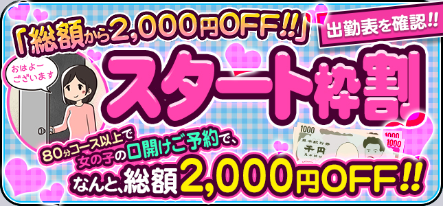 スタート割！女の子の口開けご予約で総額から2000円OFF！